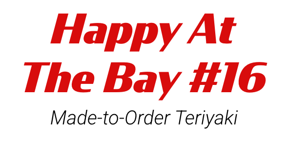 Happy At The Bay #16
Made-to-Order Teriyaki